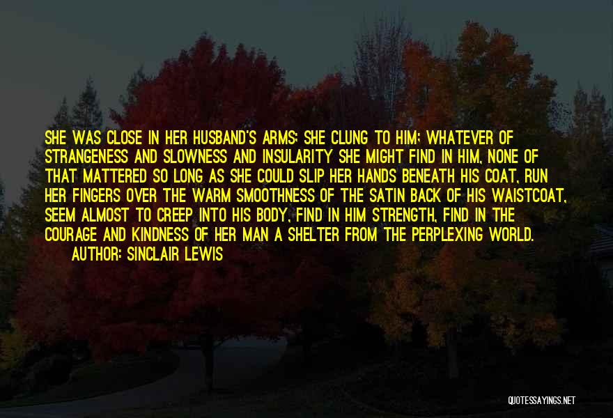 Sinclair Lewis Quotes: She Was Close In Her Husband's Arms; She Clung To Him; Whatever Of Strangeness And Slowness And Insularity She Might