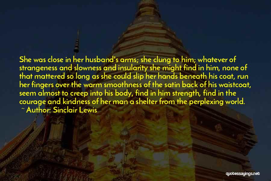 Sinclair Lewis Quotes: She Was Close In Her Husband's Arms; She Clung To Him; Whatever Of Strangeness And Slowness And Insularity She Might