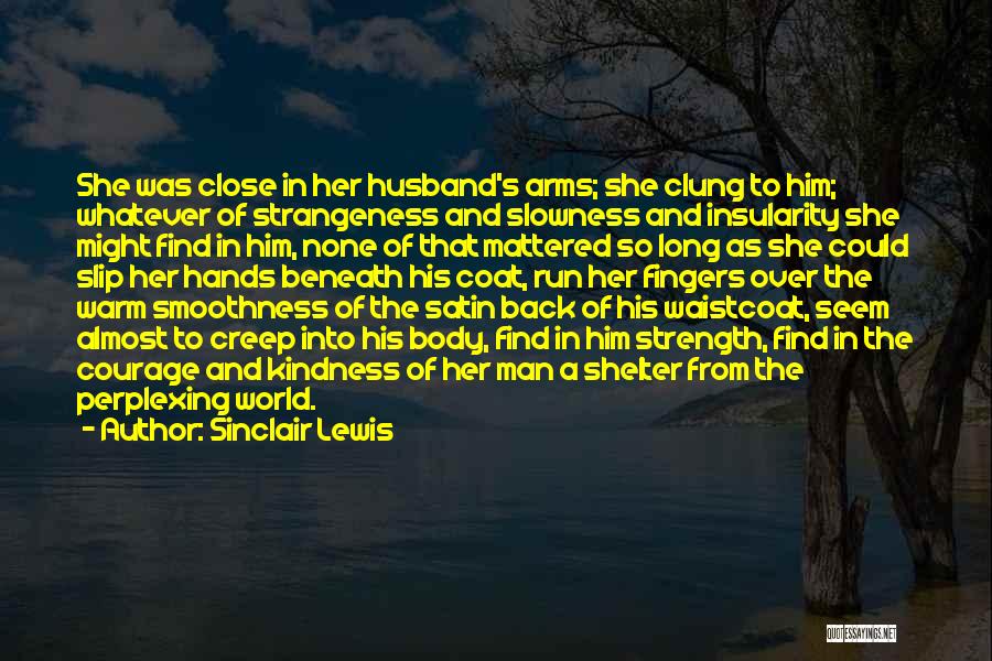 Sinclair Lewis Quotes: She Was Close In Her Husband's Arms; She Clung To Him; Whatever Of Strangeness And Slowness And Insularity She Might