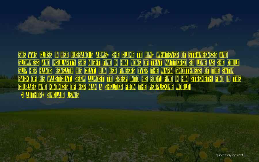 Sinclair Lewis Quotes: She Was Close In Her Husband's Arms; She Clung To Him; Whatever Of Strangeness And Slowness And Insularity She Might