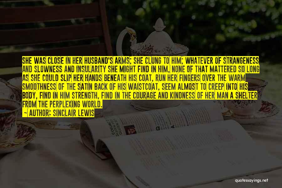 Sinclair Lewis Quotes: She Was Close In Her Husband's Arms; She Clung To Him; Whatever Of Strangeness And Slowness And Insularity She Might