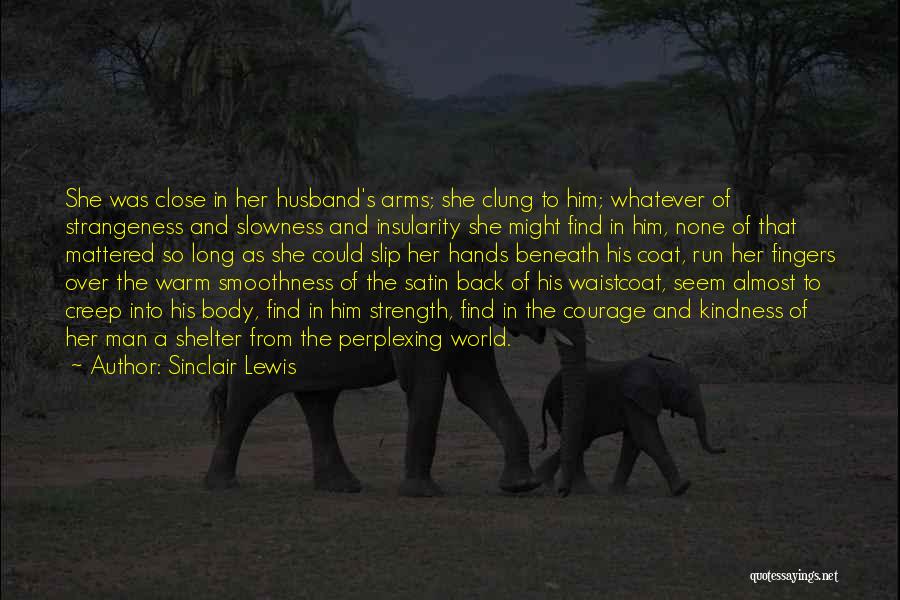 Sinclair Lewis Quotes: She Was Close In Her Husband's Arms; She Clung To Him; Whatever Of Strangeness And Slowness And Insularity She Might