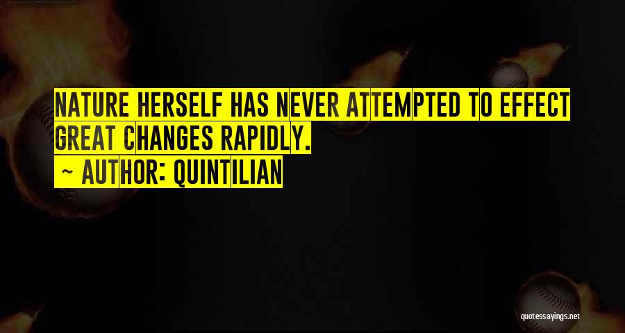 Quintilian Quotes: Nature Herself Has Never Attempted To Effect Great Changes Rapidly.