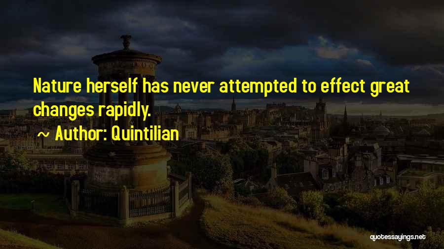 Quintilian Quotes: Nature Herself Has Never Attempted To Effect Great Changes Rapidly.