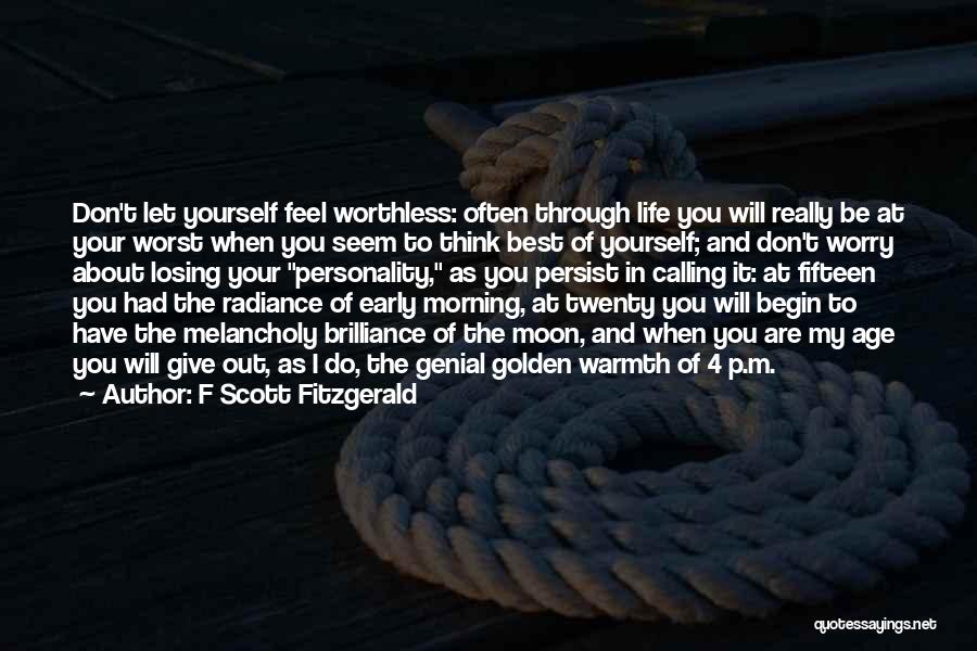 F Scott Fitzgerald Quotes: Don't Let Yourself Feel Worthless: Often Through Life You Will Really Be At Your Worst When You Seem To Think