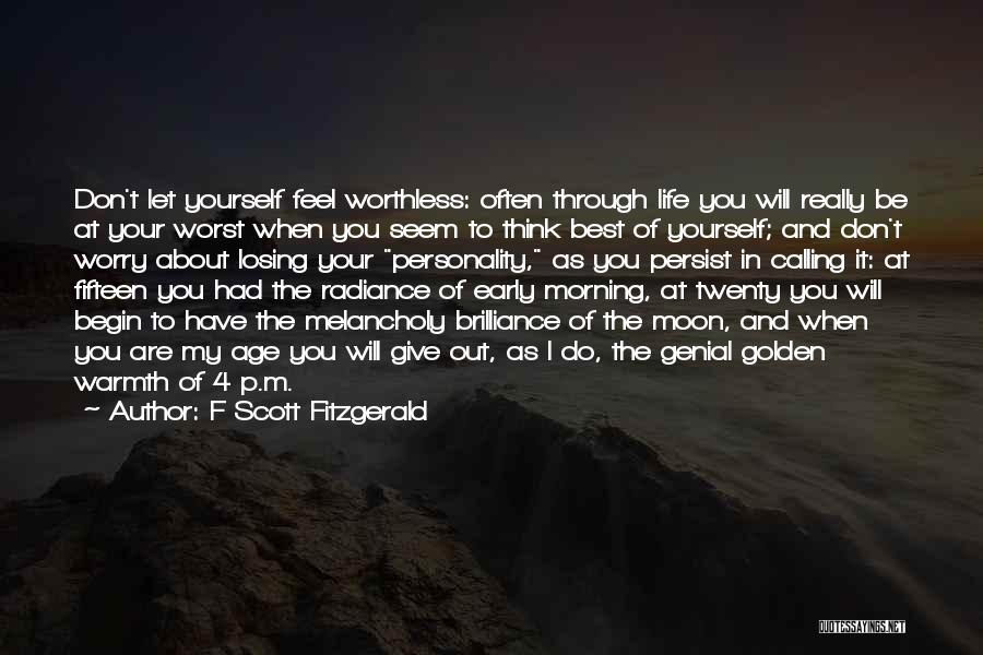 F Scott Fitzgerald Quotes: Don't Let Yourself Feel Worthless: Often Through Life You Will Really Be At Your Worst When You Seem To Think