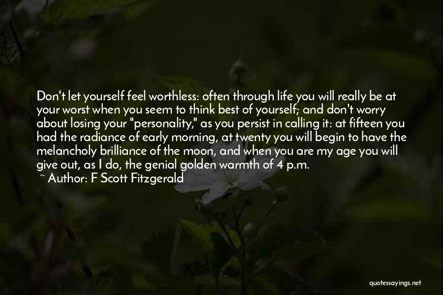 F Scott Fitzgerald Quotes: Don't Let Yourself Feel Worthless: Often Through Life You Will Really Be At Your Worst When You Seem To Think