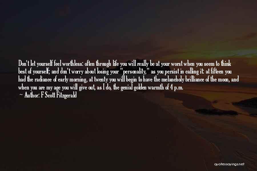F Scott Fitzgerald Quotes: Don't Let Yourself Feel Worthless: Often Through Life You Will Really Be At Your Worst When You Seem To Think
