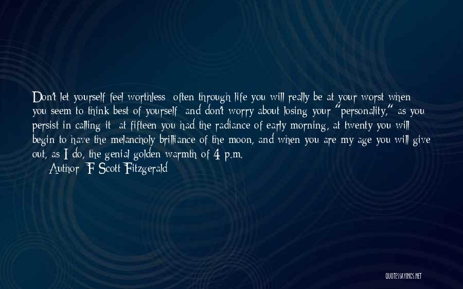 F Scott Fitzgerald Quotes: Don't Let Yourself Feel Worthless: Often Through Life You Will Really Be At Your Worst When You Seem To Think