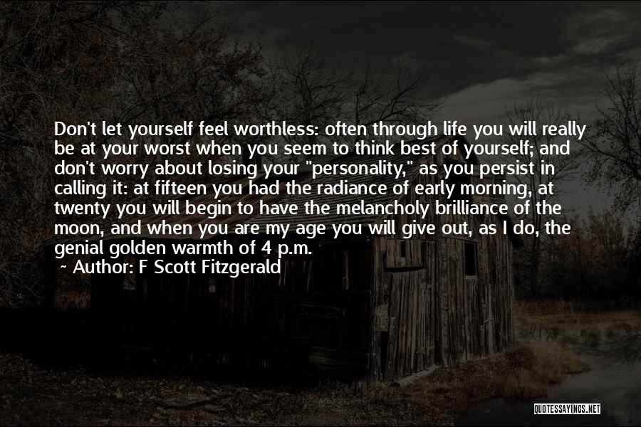 F Scott Fitzgerald Quotes: Don't Let Yourself Feel Worthless: Often Through Life You Will Really Be At Your Worst When You Seem To Think