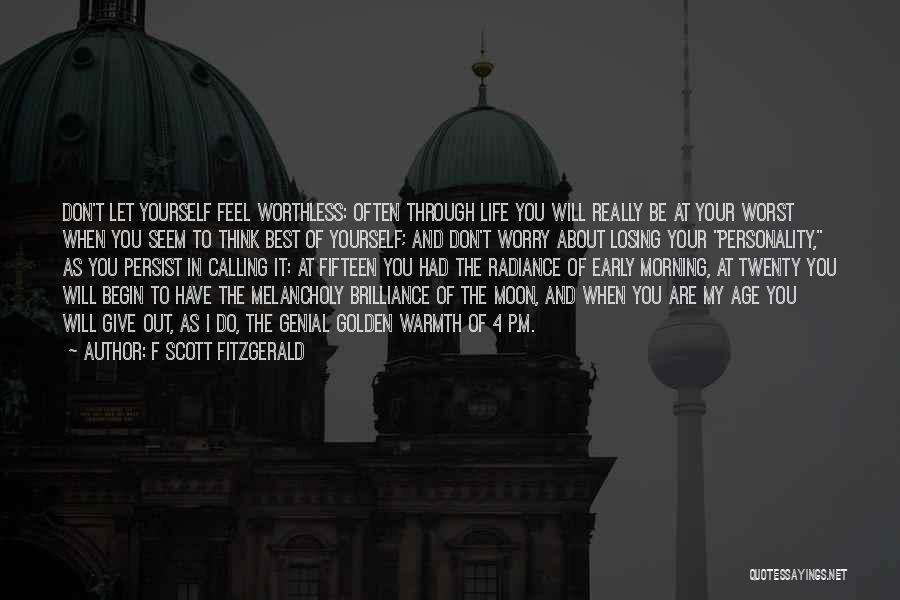 F Scott Fitzgerald Quotes: Don't Let Yourself Feel Worthless: Often Through Life You Will Really Be At Your Worst When You Seem To Think