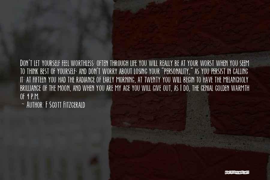 F Scott Fitzgerald Quotes: Don't Let Yourself Feel Worthless: Often Through Life You Will Really Be At Your Worst When You Seem To Think
