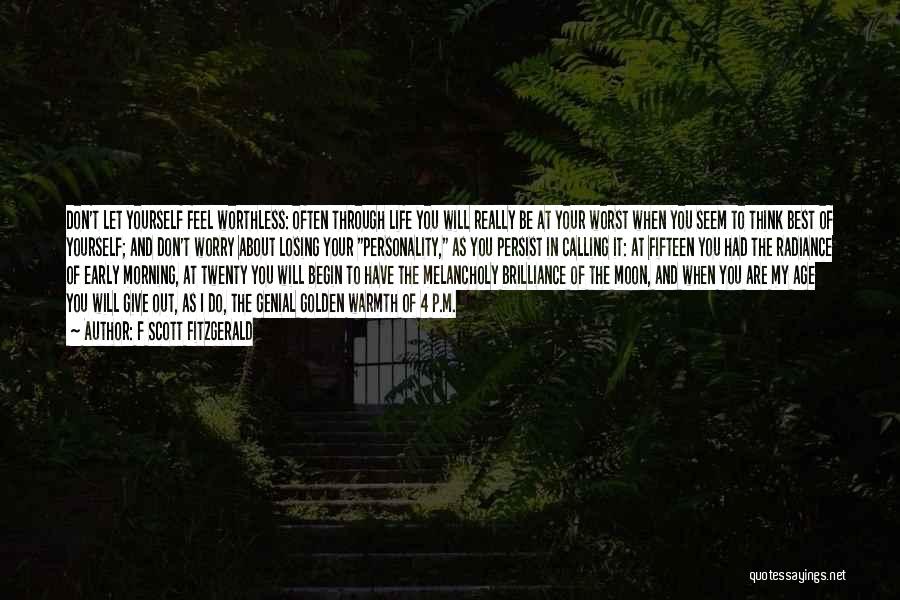 F Scott Fitzgerald Quotes: Don't Let Yourself Feel Worthless: Often Through Life You Will Really Be At Your Worst When You Seem To Think