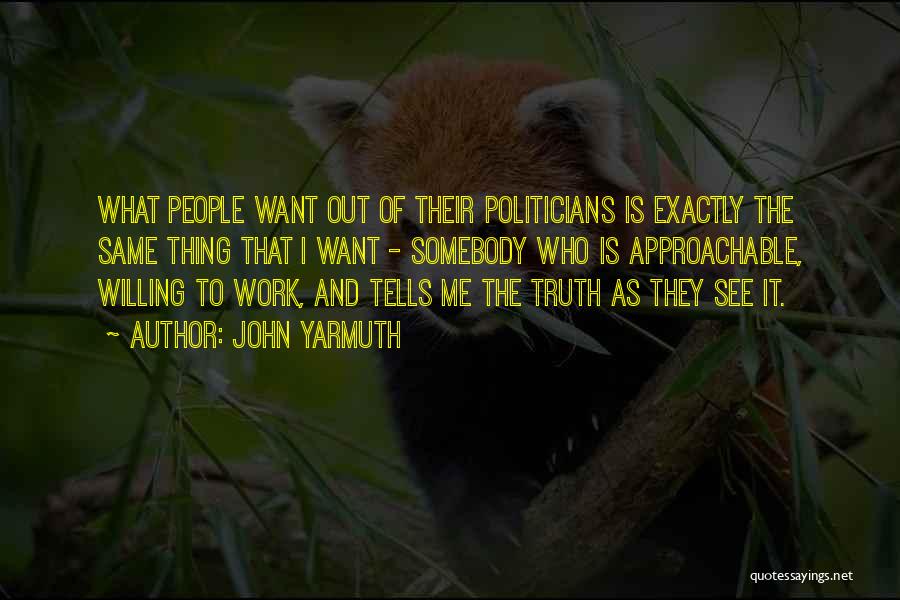 John Yarmuth Quotes: What People Want Out Of Their Politicians Is Exactly The Same Thing That I Want - Somebody Who Is Approachable,