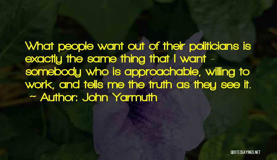 John Yarmuth Quotes: What People Want Out Of Their Politicians Is Exactly The Same Thing That I Want - Somebody Who Is Approachable,