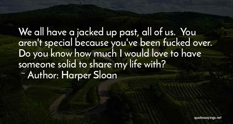 Harper Sloan Quotes: We All Have A Jacked Up Past, All Of Us. You Aren't Special Because You've Been Fucked Over. Do You