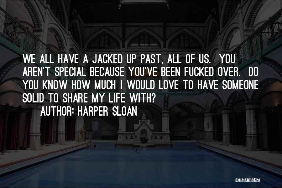 Harper Sloan Quotes: We All Have A Jacked Up Past, All Of Us. You Aren't Special Because You've Been Fucked Over. Do You