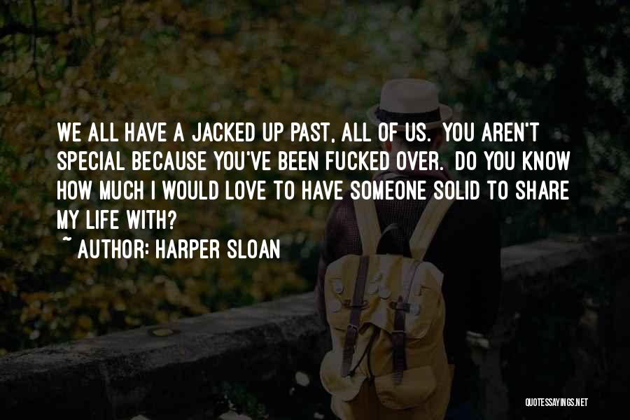 Harper Sloan Quotes: We All Have A Jacked Up Past, All Of Us. You Aren't Special Because You've Been Fucked Over. Do You