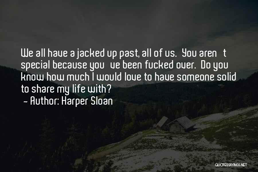 Harper Sloan Quotes: We All Have A Jacked Up Past, All Of Us. You Aren't Special Because You've Been Fucked Over. Do You