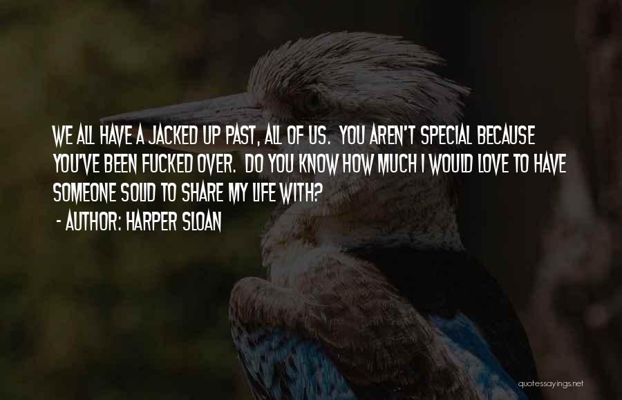 Harper Sloan Quotes: We All Have A Jacked Up Past, All Of Us. You Aren't Special Because You've Been Fucked Over. Do You