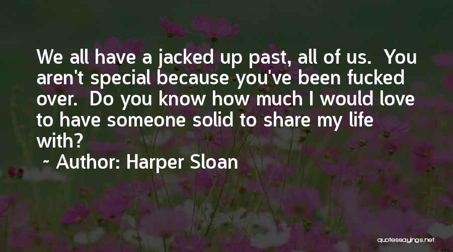 Harper Sloan Quotes: We All Have A Jacked Up Past, All Of Us. You Aren't Special Because You've Been Fucked Over. Do You