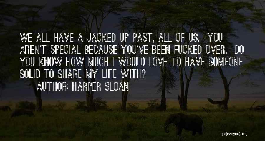 Harper Sloan Quotes: We All Have A Jacked Up Past, All Of Us. You Aren't Special Because You've Been Fucked Over. Do You