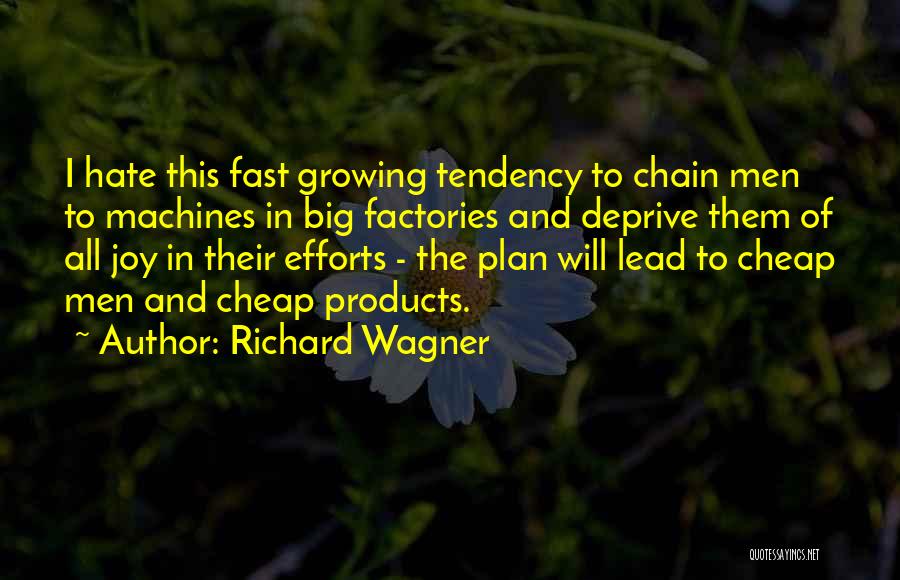 Richard Wagner Quotes: I Hate This Fast Growing Tendency To Chain Men To Machines In Big Factories And Deprive Them Of All Joy