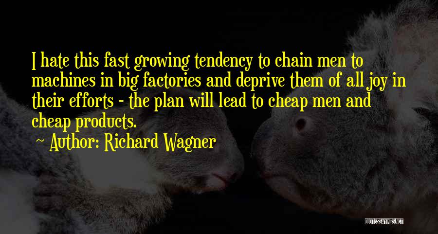 Richard Wagner Quotes: I Hate This Fast Growing Tendency To Chain Men To Machines In Big Factories And Deprive Them Of All Joy