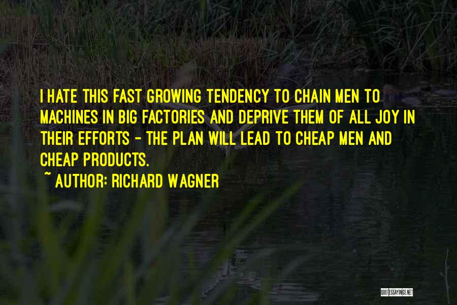 Richard Wagner Quotes: I Hate This Fast Growing Tendency To Chain Men To Machines In Big Factories And Deprive Them Of All Joy