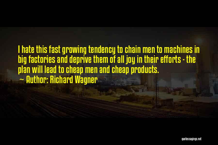 Richard Wagner Quotes: I Hate This Fast Growing Tendency To Chain Men To Machines In Big Factories And Deprive Them Of All Joy