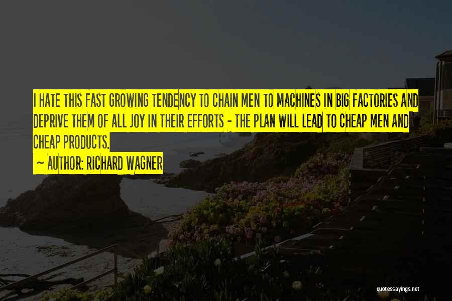 Richard Wagner Quotes: I Hate This Fast Growing Tendency To Chain Men To Machines In Big Factories And Deprive Them Of All Joy