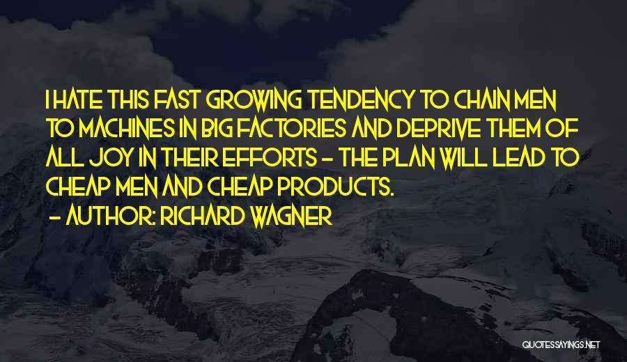 Richard Wagner Quotes: I Hate This Fast Growing Tendency To Chain Men To Machines In Big Factories And Deprive Them Of All Joy