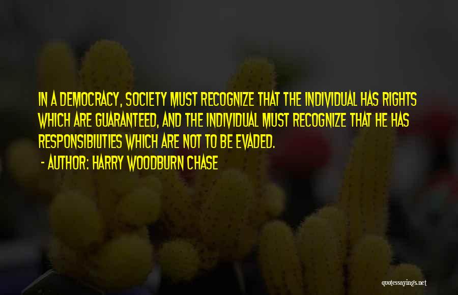 Harry Woodburn Chase Quotes: In A Democracy, Society Must Recognize That The Individual Has Rights Which Are Guaranteed, And The Individual Must Recognize That