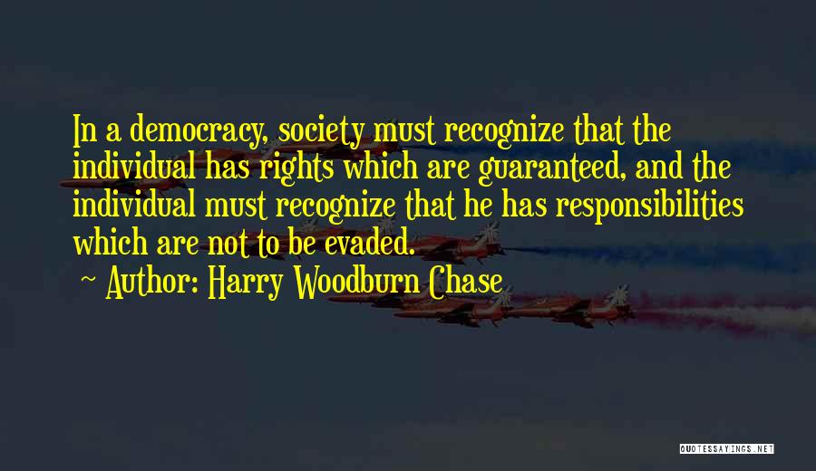 Harry Woodburn Chase Quotes: In A Democracy, Society Must Recognize That The Individual Has Rights Which Are Guaranteed, And The Individual Must Recognize That