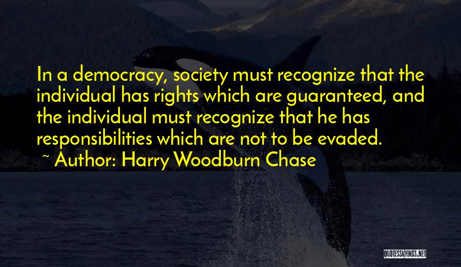 Harry Woodburn Chase Quotes: In A Democracy, Society Must Recognize That The Individual Has Rights Which Are Guaranteed, And The Individual Must Recognize That