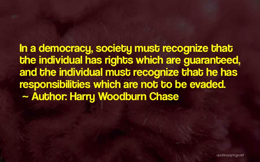 Harry Woodburn Chase Quotes: In A Democracy, Society Must Recognize That The Individual Has Rights Which Are Guaranteed, And The Individual Must Recognize That
