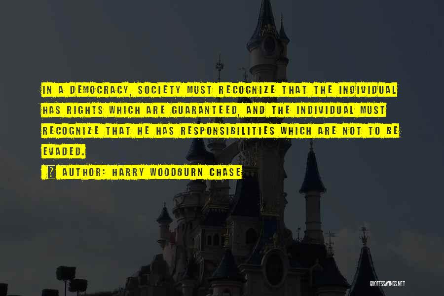 Harry Woodburn Chase Quotes: In A Democracy, Society Must Recognize That The Individual Has Rights Which Are Guaranteed, And The Individual Must Recognize That