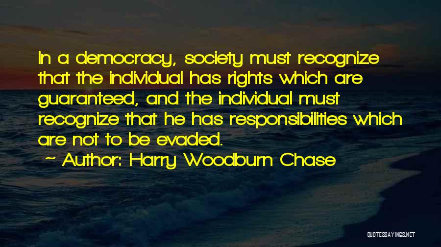 Harry Woodburn Chase Quotes: In A Democracy, Society Must Recognize That The Individual Has Rights Which Are Guaranteed, And The Individual Must Recognize That