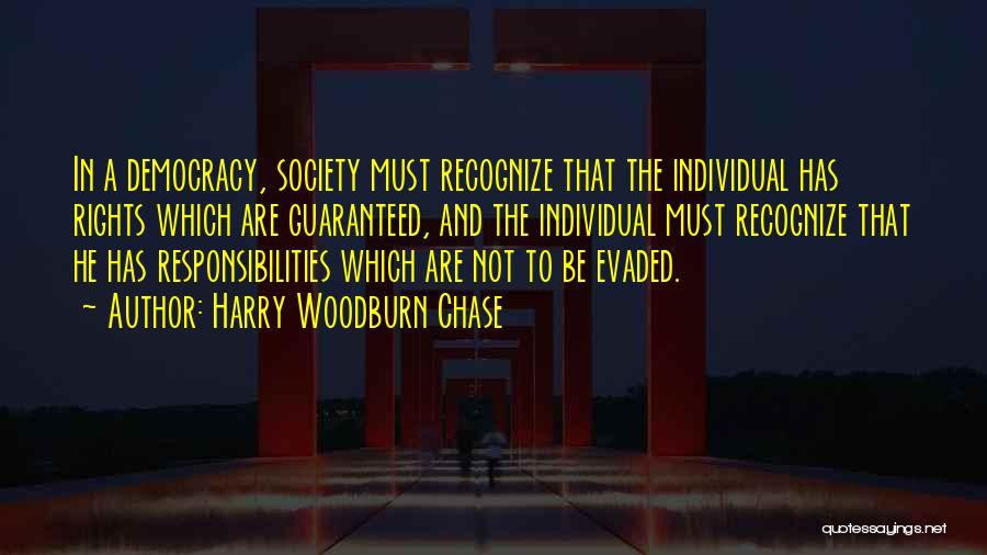 Harry Woodburn Chase Quotes: In A Democracy, Society Must Recognize That The Individual Has Rights Which Are Guaranteed, And The Individual Must Recognize That