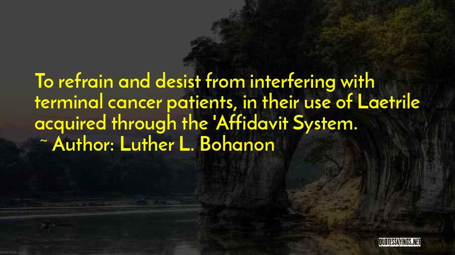 Luther L. Bohanon Quotes: To Refrain And Desist From Interfering With Terminal Cancer Patients, In Their Use Of Laetrile Acquired Through The 'affidavit System.