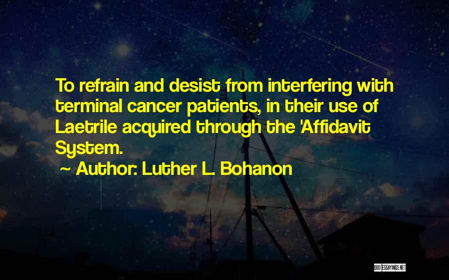 Luther L. Bohanon Quotes: To Refrain And Desist From Interfering With Terminal Cancer Patients, In Their Use Of Laetrile Acquired Through The 'affidavit System.