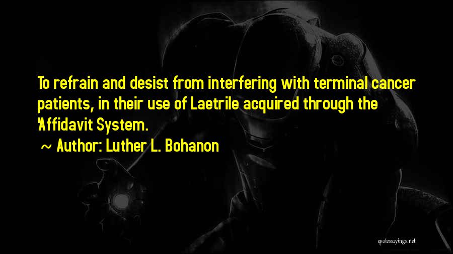 Luther L. Bohanon Quotes: To Refrain And Desist From Interfering With Terminal Cancer Patients, In Their Use Of Laetrile Acquired Through The 'affidavit System.