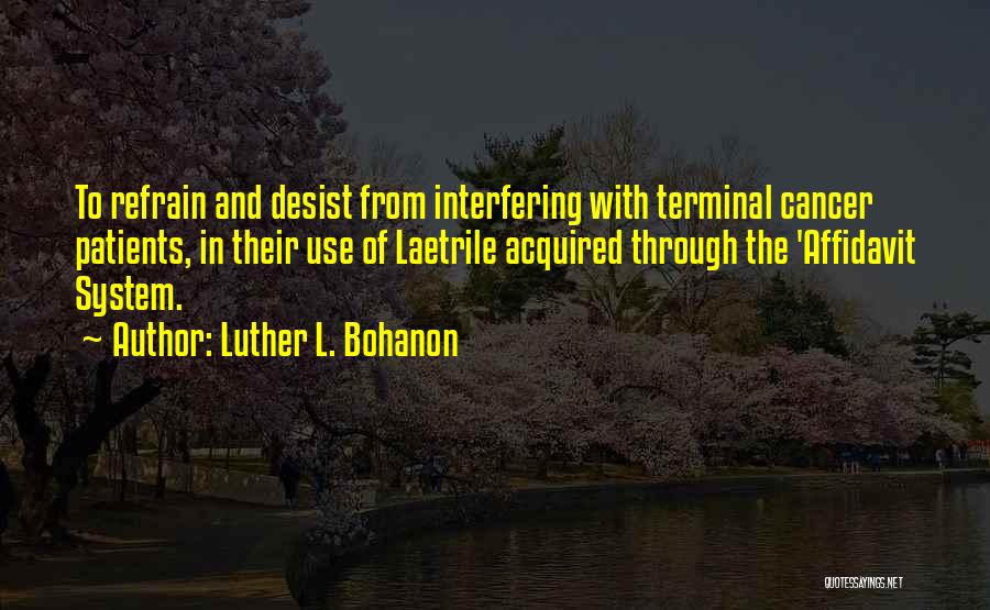 Luther L. Bohanon Quotes: To Refrain And Desist From Interfering With Terminal Cancer Patients, In Their Use Of Laetrile Acquired Through The 'affidavit System.