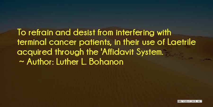 Luther L. Bohanon Quotes: To Refrain And Desist From Interfering With Terminal Cancer Patients, In Their Use Of Laetrile Acquired Through The 'affidavit System.