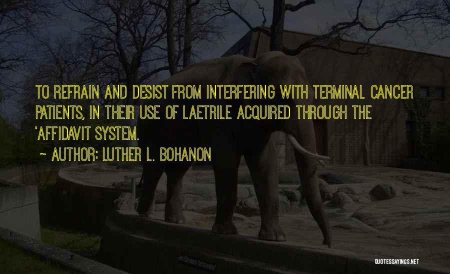 Luther L. Bohanon Quotes: To Refrain And Desist From Interfering With Terminal Cancer Patients, In Their Use Of Laetrile Acquired Through The 'affidavit System.