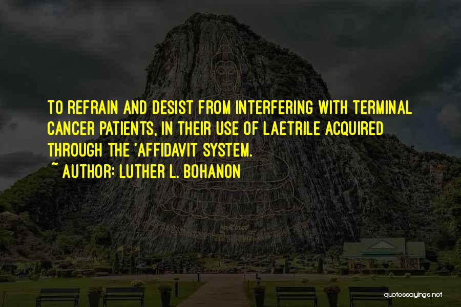 Luther L. Bohanon Quotes: To Refrain And Desist From Interfering With Terminal Cancer Patients, In Their Use Of Laetrile Acquired Through The 'affidavit System.