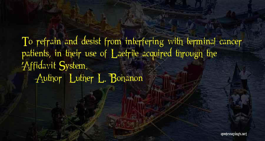 Luther L. Bohanon Quotes: To Refrain And Desist From Interfering With Terminal Cancer Patients, In Their Use Of Laetrile Acquired Through The 'affidavit System.