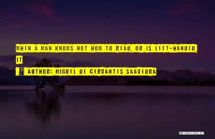 Miguel De Cervantes Saavedra Quotes: When A Man Knows Not How To Read, Or Is Left-handed, It