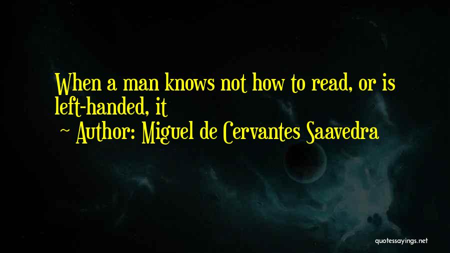 Miguel De Cervantes Saavedra Quotes: When A Man Knows Not How To Read, Or Is Left-handed, It