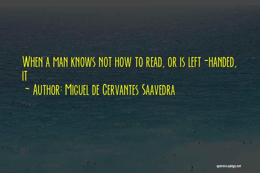 Miguel De Cervantes Saavedra Quotes: When A Man Knows Not How To Read, Or Is Left-handed, It